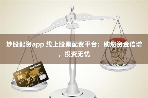 炒股配資app 線上股票配資平臺：助您資金倍增，投資無憂