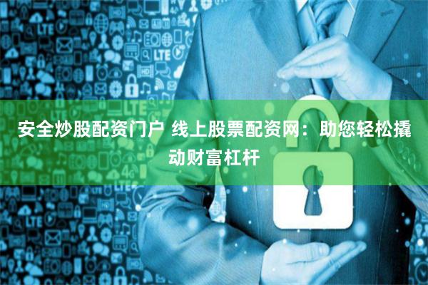 安全炒股配資門戶 線上股票配資網(wǎng)：助您輕松撬動財富杠桿