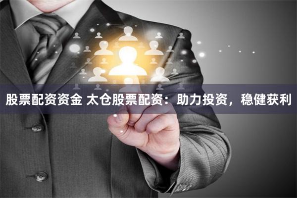 股票配資資金 太倉股票配資：助力投資，穩(wěn)健獲利