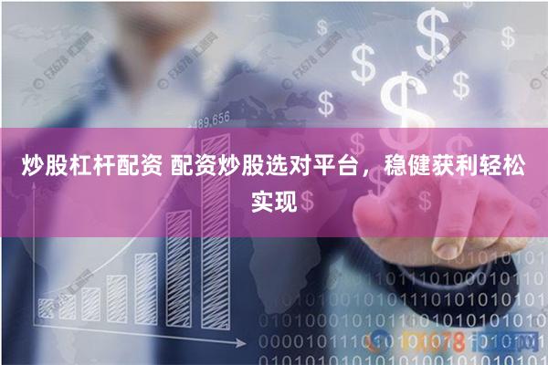 炒股杠桿配資 配資炒股選對平臺，穩(wěn)健獲利輕松實現(xiàn)