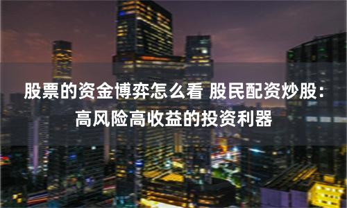 股票的資金博弈怎么看 股民配資炒股：高風(fēng)險高收益的投資利器