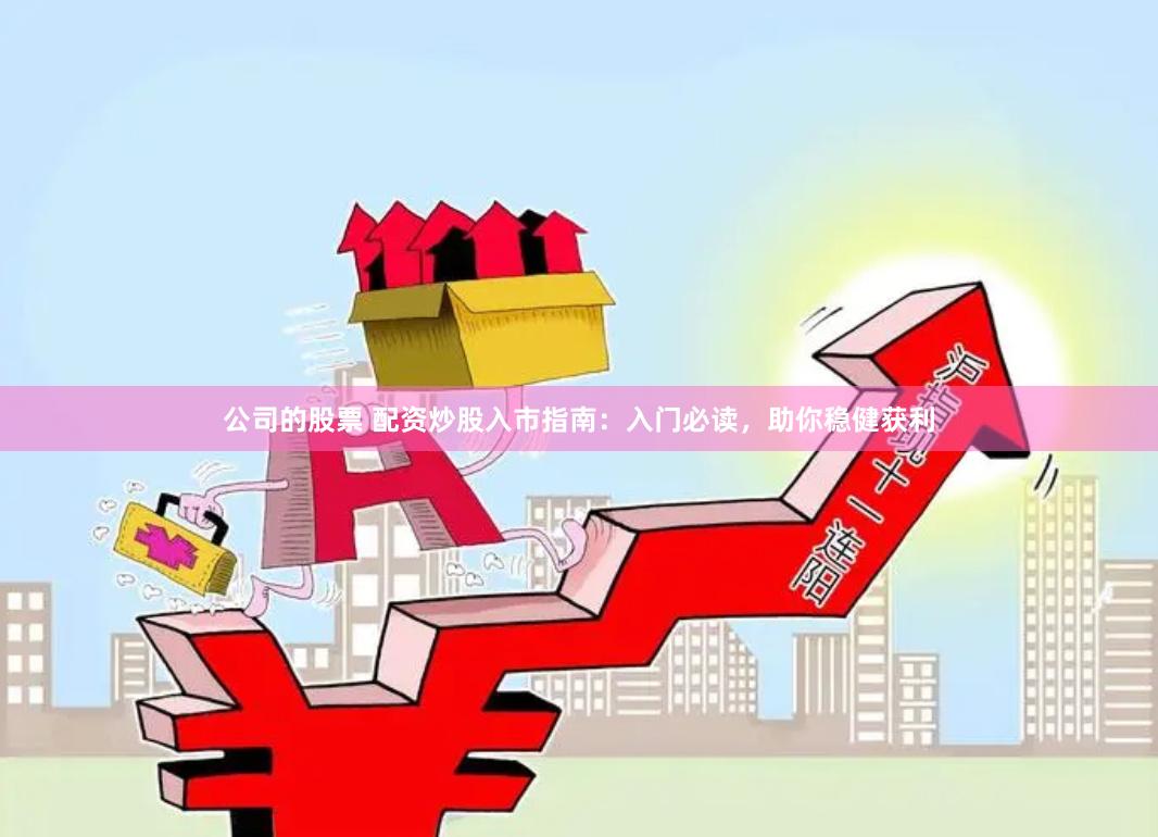 公司的股票 配資炒股入市指南：入門必讀，助你穩(wěn)健獲利
