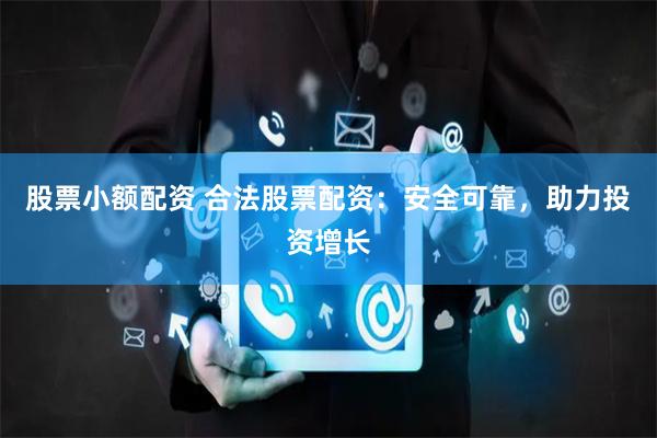 股票小額配資 合法股票配資:安全可靠,助力投資增長