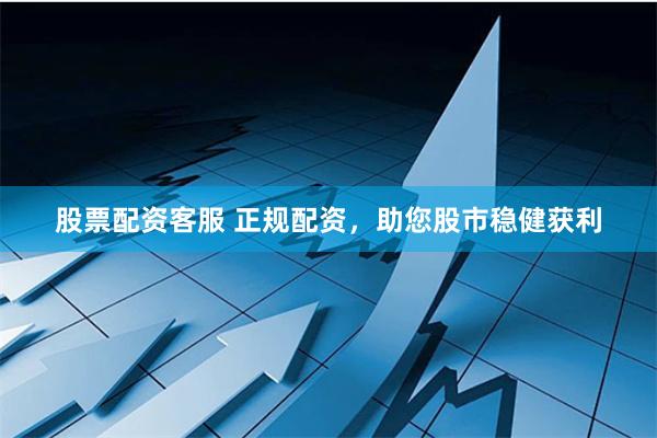 股票配資客服 正規(guī)配資，助您股市穩(wěn)健獲利