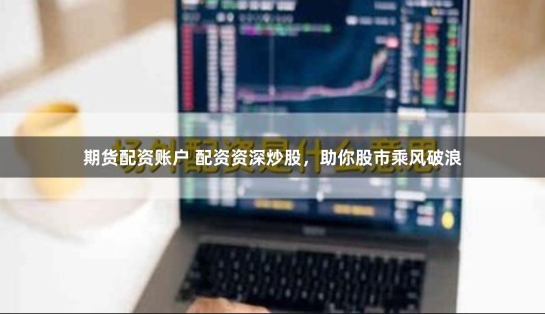 期貨配資賬戶 配資資深炒股,助你股市乘風(fēng)破浪