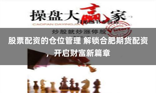 股票配資的倉位管理 解鎖合肥期貨配資，開啟財富新篇章