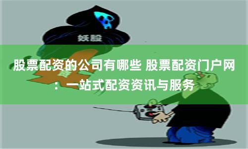 股票配資的公司有哪些 股票配資門戶網(wǎng)：一站式配資資訊與服務