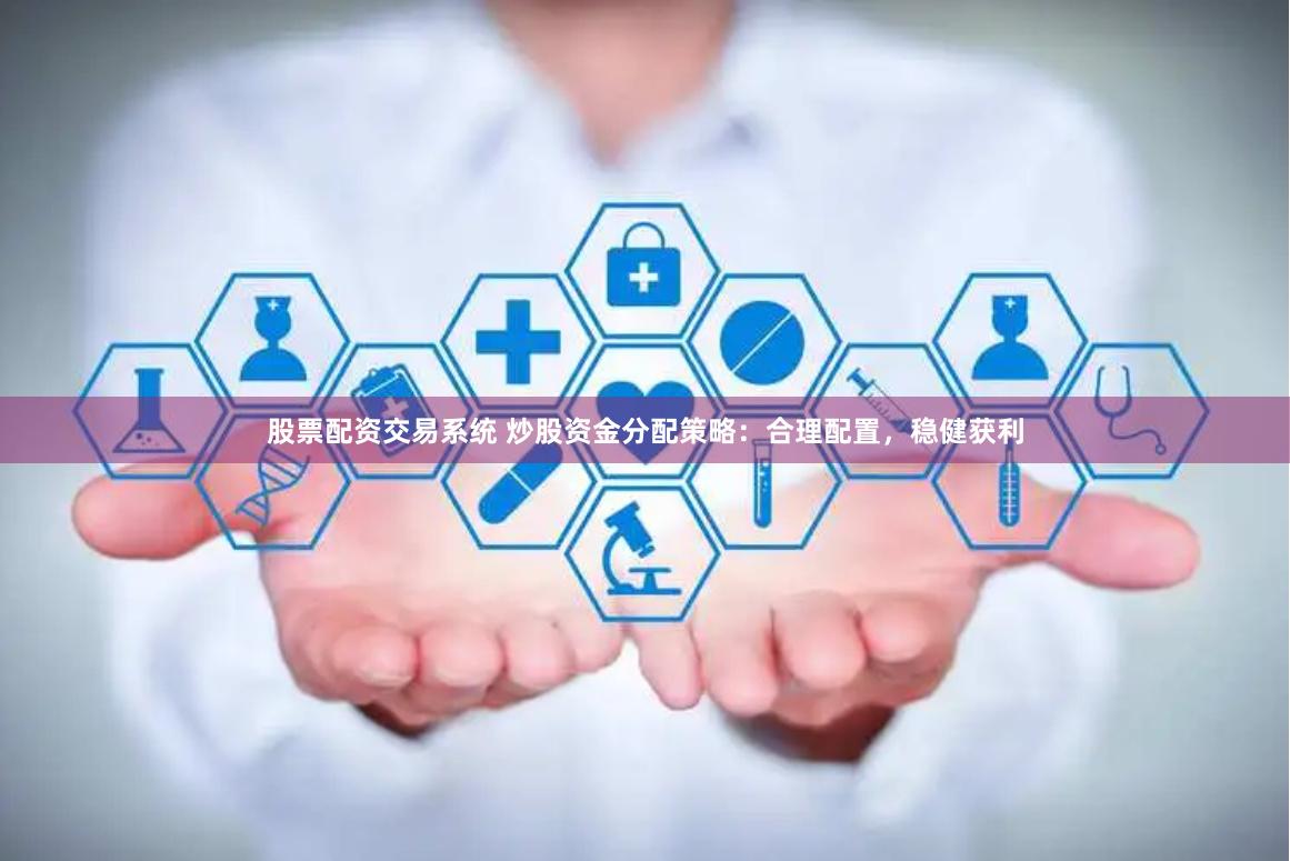 股票配資交易系統(tǒng) 炒股資金分配策略：合理配置，穩(wěn)健獲利