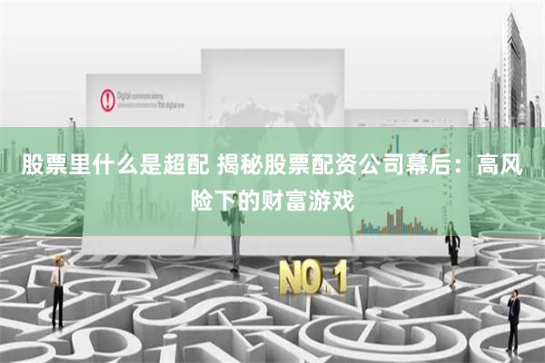 股票里什么是超配 揭秘股票配資公司幕后:高風(fēng)險下的財富游戲