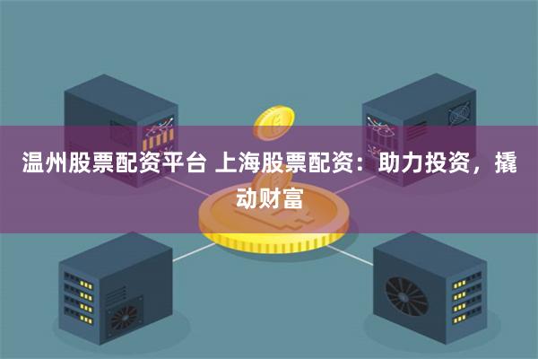 溫州股票配資平臺 上海股票配資：助力投資，撬動財富