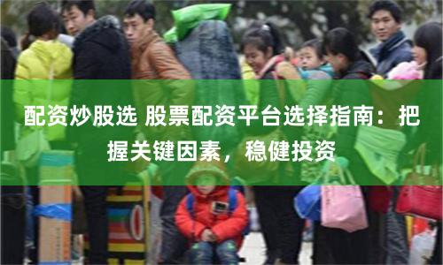 配資炒股選 股票配資平臺選擇指南：把握關(guān)鍵因素，穩(wěn)健投資