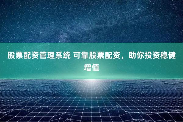 股票配資管理系統(tǒng) 可靠股票配資，助你投資穩(wěn)健增值