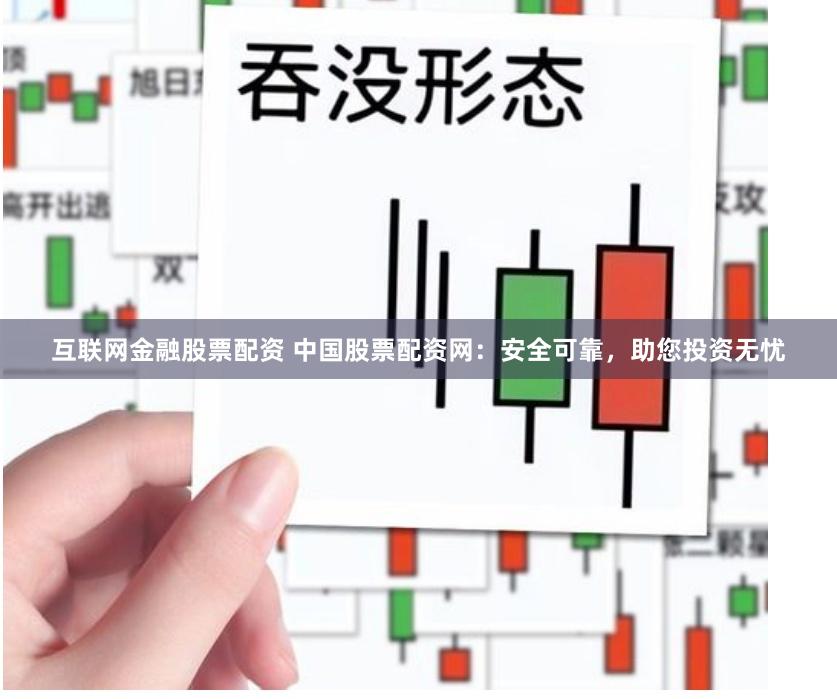 互聯(lián)網(wǎng)金融股票配資 中國(guó)股票配資網(wǎng)：安全可靠，助您投資無(wú)憂