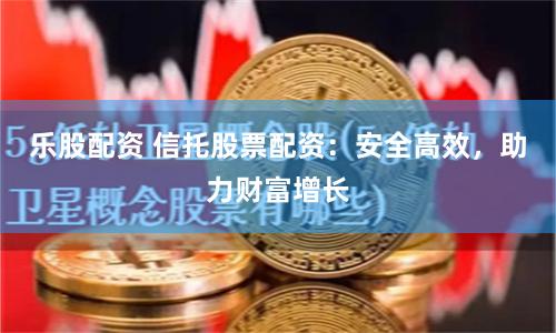 樂股配資 信托股票配資：安全高效，助力財(cái)富增長