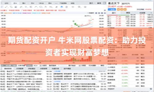 期貨配資開(kāi)戶(hù) 牛米網(wǎng)股票配資：助力投資者實(shí)現(xiàn)財(cái)富夢(mèng)想