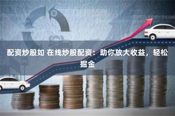 配資炒股如 在線炒股配資：助你放大收益，輕松掘金