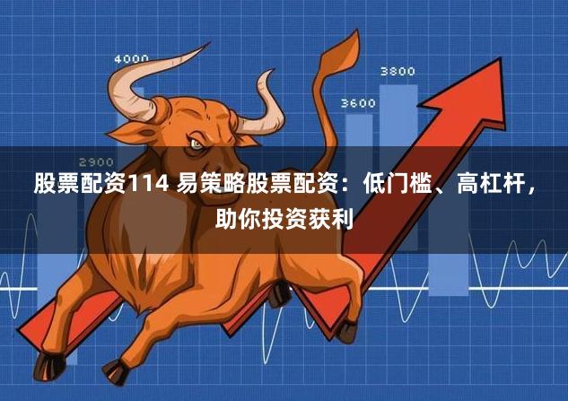股票配資114 易策略股票配資：低門檻、高杠桿，助你投資獲利