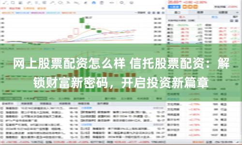 網(wǎng)上股票配資怎么樣 信托股票配資:解鎖財富新密碼,開啟投資新篇章