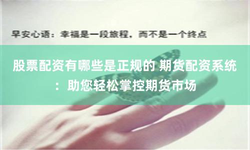 股票配資有哪些是正規(guī)的 期貨配資系統(tǒng):助您輕松掌控期貨市場(chǎng)