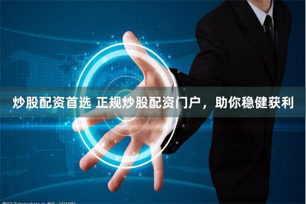 炒股配資首選 正規(guī)炒股配資門戶，助你穩(wěn)健獲利
