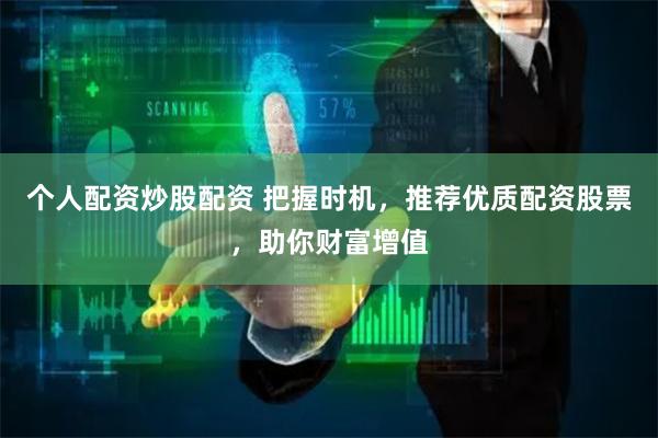 個(gè)人配資炒股配資 把握時(shí)機(jī)，推薦優(yōu)質(zhì)配資股票，助你財(cái)富增值