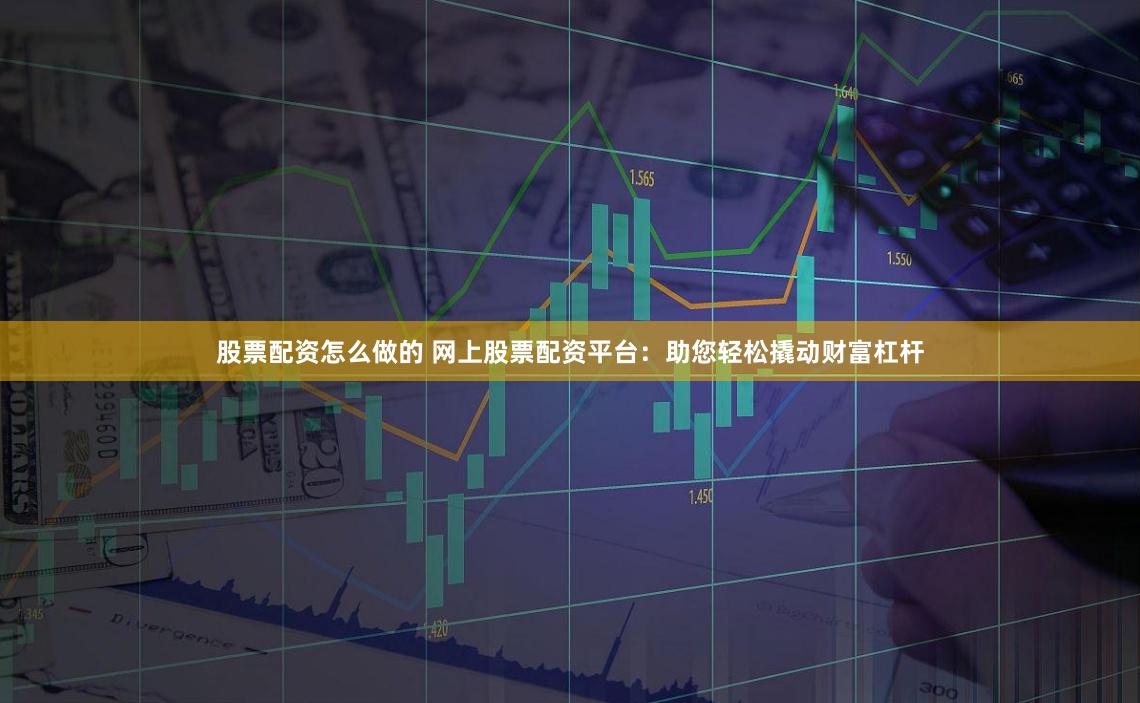 股票配資怎么做的 網(wǎng)上股票配資平臺(tái):助您輕松撬動(dòng)財(cái)富杠桿