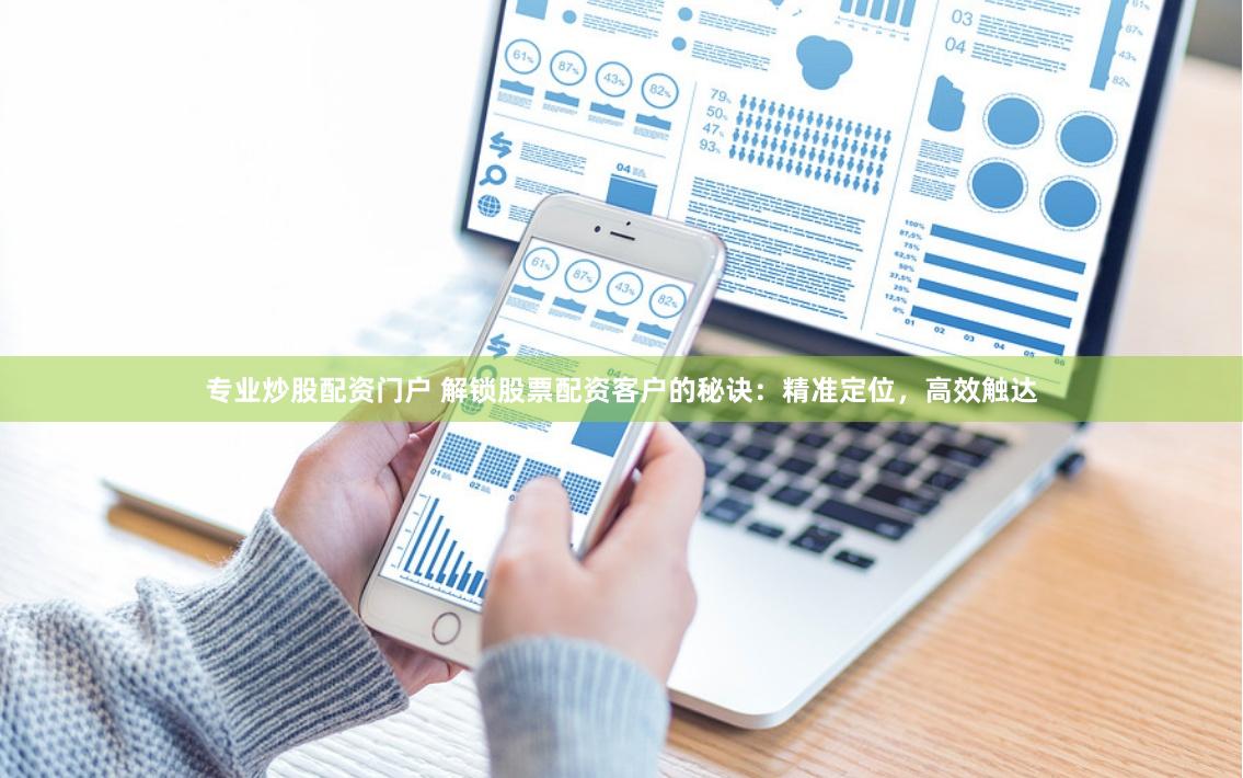 專(zhuān)業(yè)炒股配資門(mén)戶(hù) 解鎖股票配資客戶(hù)的秘訣：精準(zhǔn)定位，高效觸達(dá)