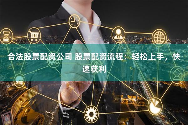 合法股票配資公司 股票配資流程：輕松上手，快速獲利