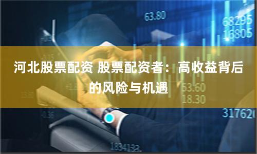 河北股票配資 股票配資者：高收益背后的風(fēng)險(xiǎn)與機(jī)遇