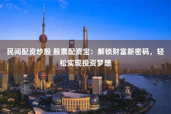 民間配資炒股 股票配資寶：解鎖財富新密碼，輕松實現(xiàn)投資夢想