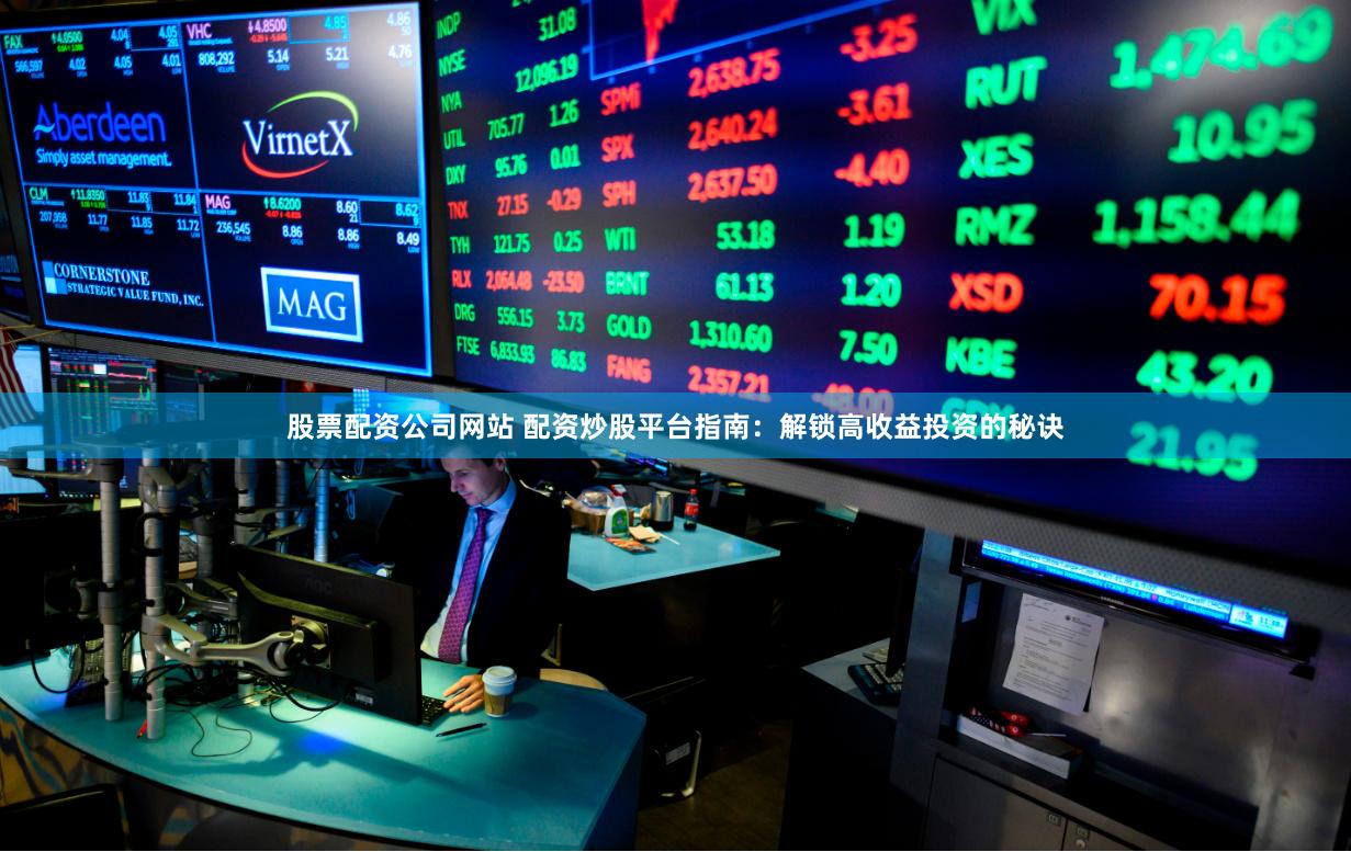 股票配資公司網(wǎng)站 配資炒股平臺指南:解鎖高收益投資的秘訣